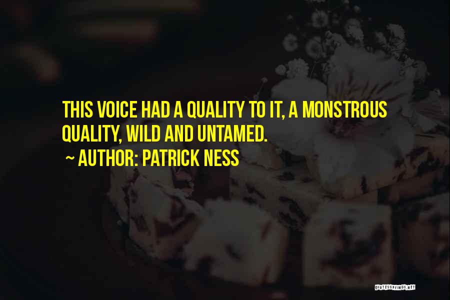 Patrick Ness Quotes: This Voice Had A Quality To It, A Monstrous Quality, Wild And Untamed.