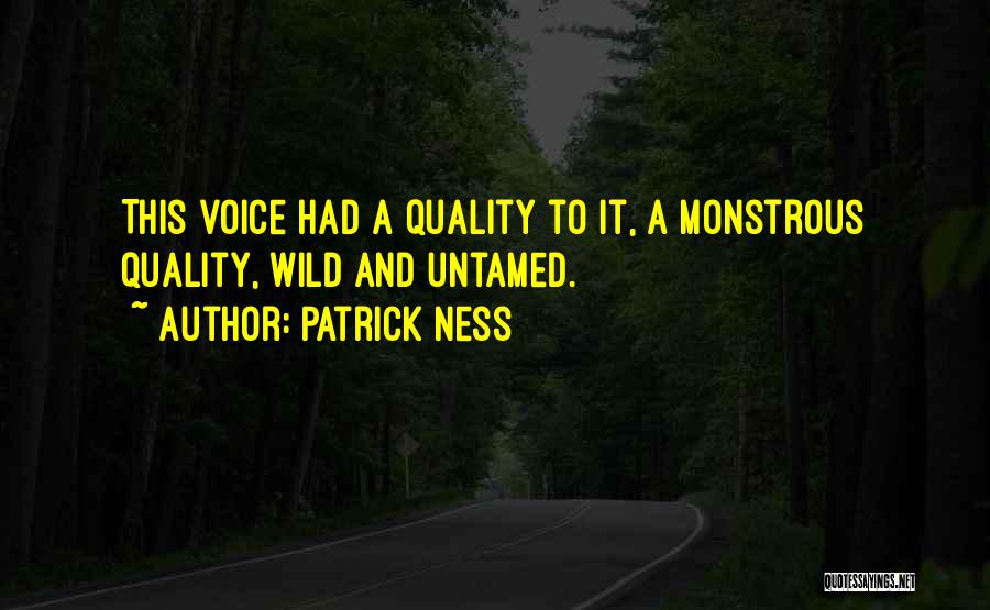 Patrick Ness Quotes: This Voice Had A Quality To It, A Monstrous Quality, Wild And Untamed.