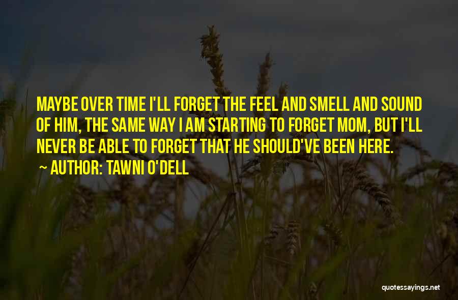 Tawni O'Dell Quotes: Maybe Over Time I'll Forget The Feel And Smell And Sound Of Him, The Same Way I Am Starting To