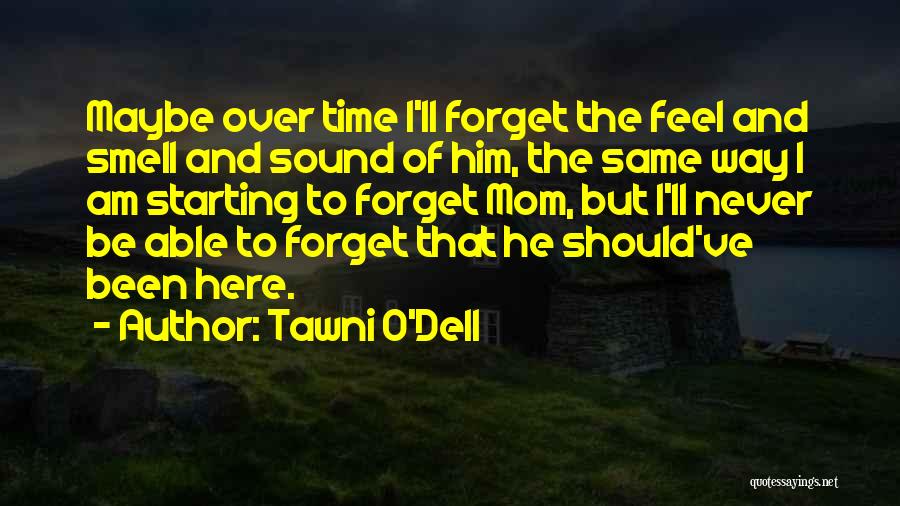 Tawni O'Dell Quotes: Maybe Over Time I'll Forget The Feel And Smell And Sound Of Him, The Same Way I Am Starting To