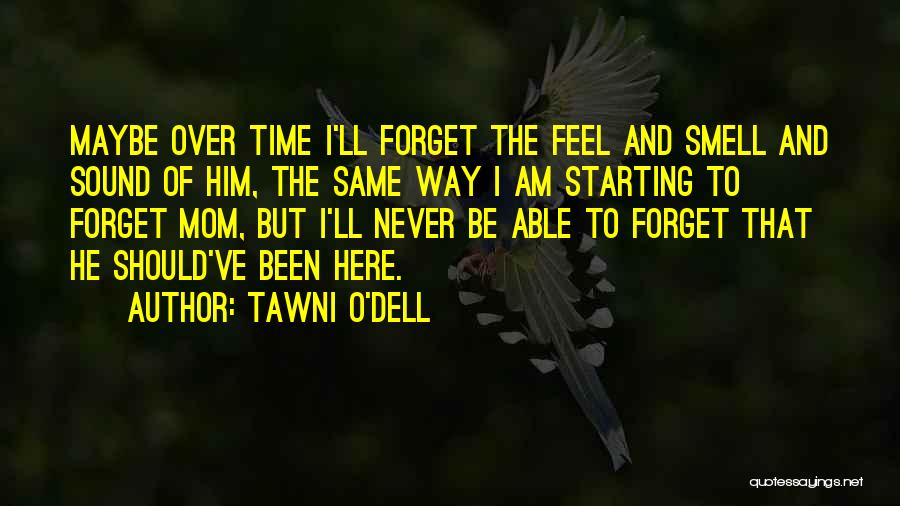 Tawni O'Dell Quotes: Maybe Over Time I'll Forget The Feel And Smell And Sound Of Him, The Same Way I Am Starting To