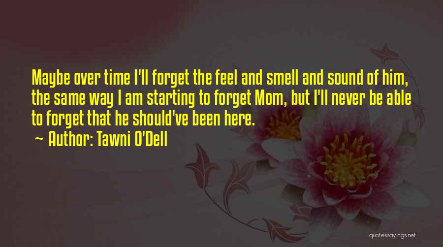 Tawni O'Dell Quotes: Maybe Over Time I'll Forget The Feel And Smell And Sound Of Him, The Same Way I Am Starting To