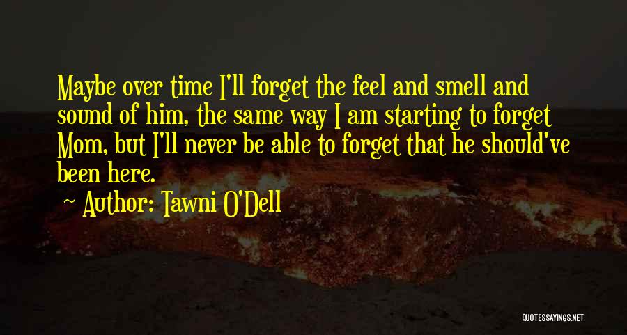 Tawni O'Dell Quotes: Maybe Over Time I'll Forget The Feel And Smell And Sound Of Him, The Same Way I Am Starting To