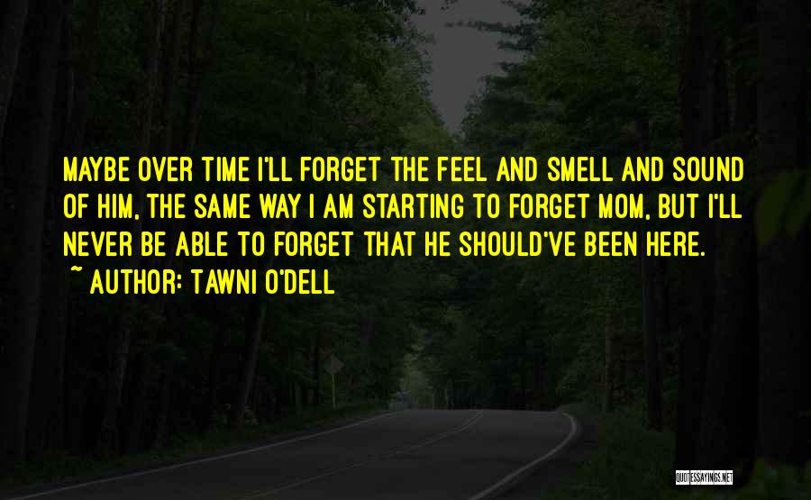 Tawni O'Dell Quotes: Maybe Over Time I'll Forget The Feel And Smell And Sound Of Him, The Same Way I Am Starting To