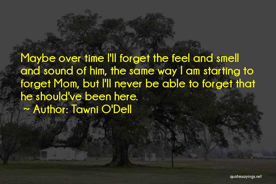 Tawni O'Dell Quotes: Maybe Over Time I'll Forget The Feel And Smell And Sound Of Him, The Same Way I Am Starting To