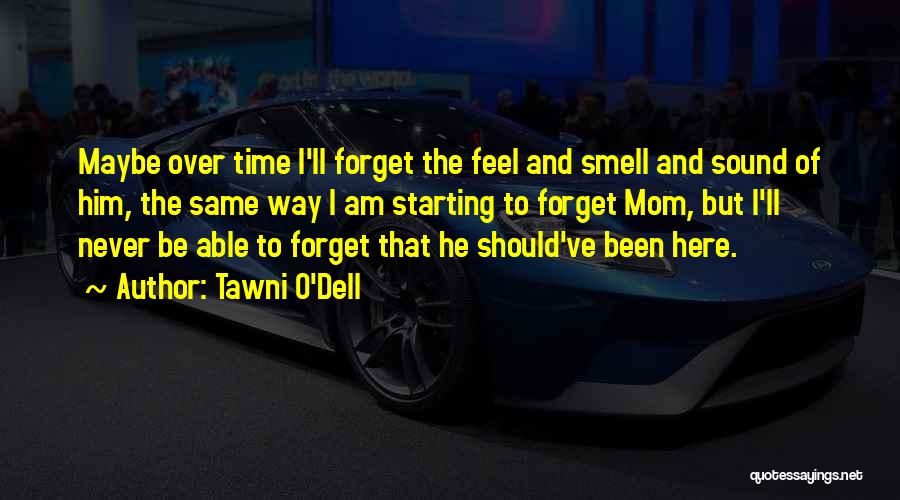 Tawni O'Dell Quotes: Maybe Over Time I'll Forget The Feel And Smell And Sound Of Him, The Same Way I Am Starting To