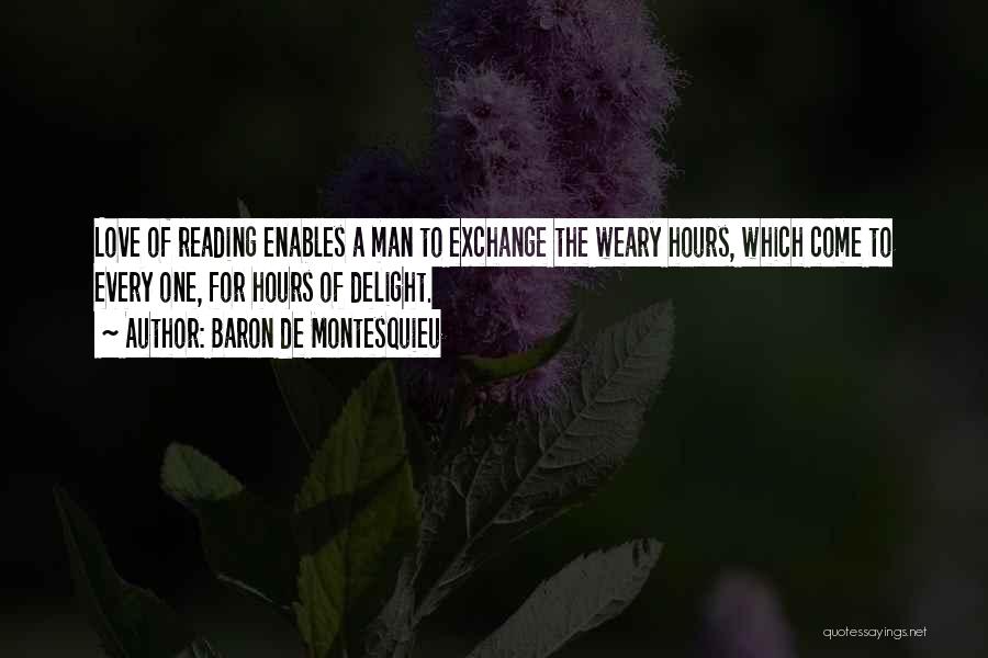Baron De Montesquieu Quotes: Love Of Reading Enables A Man To Exchange The Weary Hours, Which Come To Every One, For Hours Of Delight.