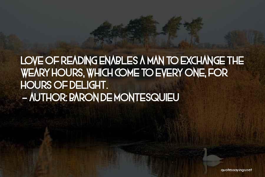 Baron De Montesquieu Quotes: Love Of Reading Enables A Man To Exchange The Weary Hours, Which Come To Every One, For Hours Of Delight.