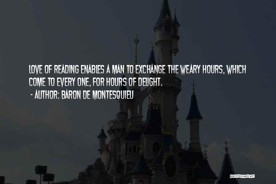 Baron De Montesquieu Quotes: Love Of Reading Enables A Man To Exchange The Weary Hours, Which Come To Every One, For Hours Of Delight.