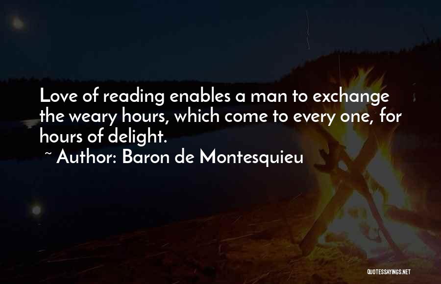 Baron De Montesquieu Quotes: Love Of Reading Enables A Man To Exchange The Weary Hours, Which Come To Every One, For Hours Of Delight.