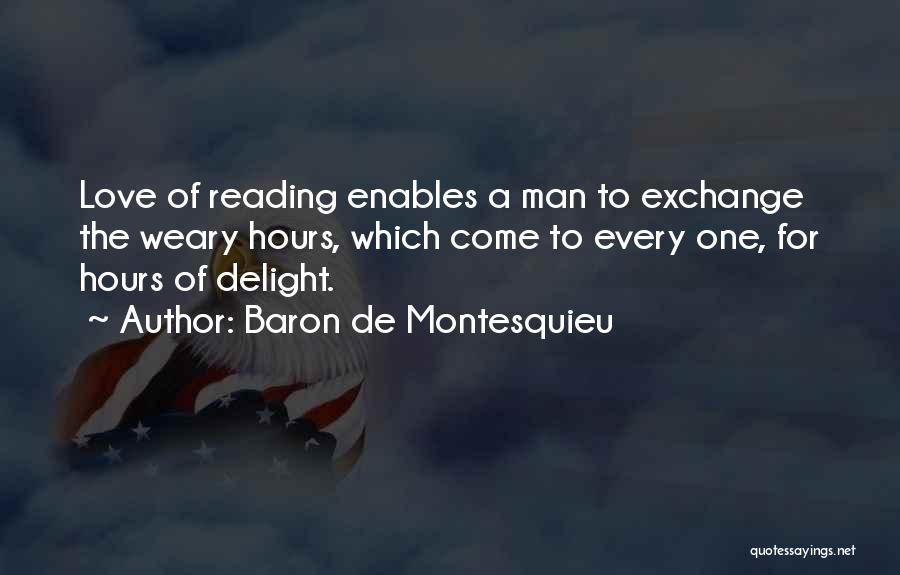 Baron De Montesquieu Quotes: Love Of Reading Enables A Man To Exchange The Weary Hours, Which Come To Every One, For Hours Of Delight.