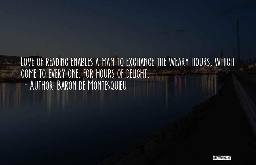 Baron De Montesquieu Quotes: Love Of Reading Enables A Man To Exchange The Weary Hours, Which Come To Every One, For Hours Of Delight.