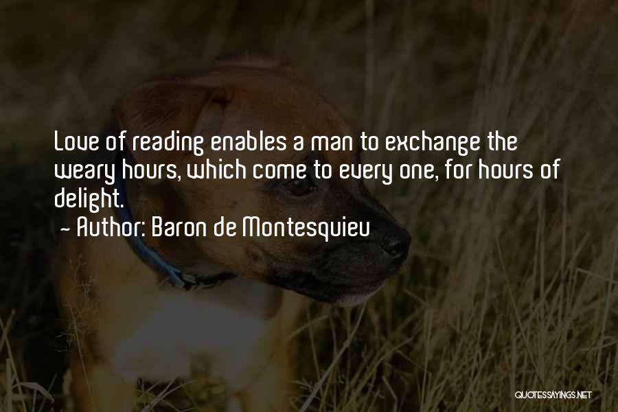 Baron De Montesquieu Quotes: Love Of Reading Enables A Man To Exchange The Weary Hours, Which Come To Every One, For Hours Of Delight.