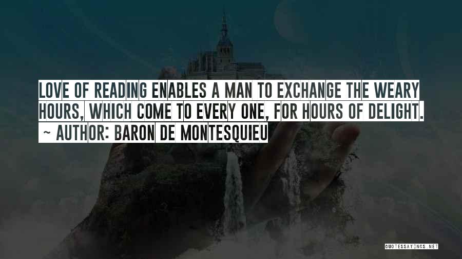Baron De Montesquieu Quotes: Love Of Reading Enables A Man To Exchange The Weary Hours, Which Come To Every One, For Hours Of Delight.