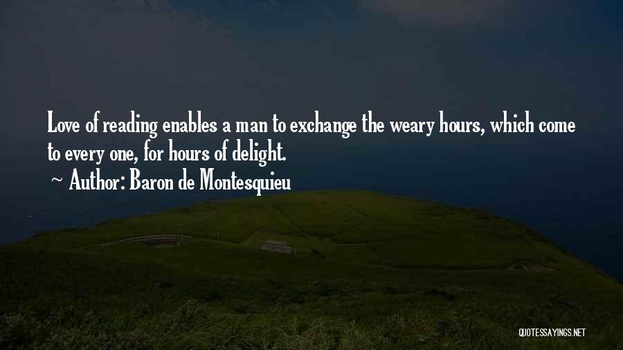 Baron De Montesquieu Quotes: Love Of Reading Enables A Man To Exchange The Weary Hours, Which Come To Every One, For Hours Of Delight.