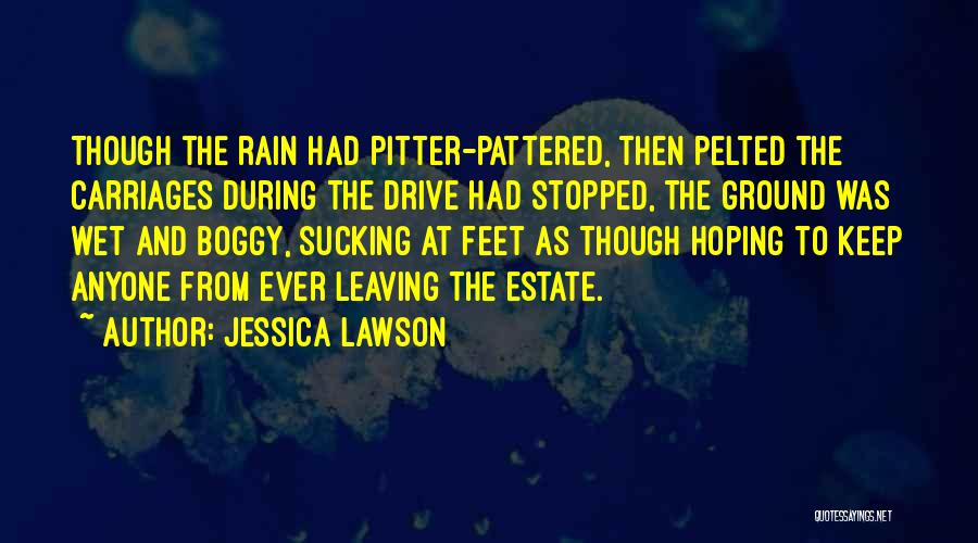 Jessica Lawson Quotes: Though The Rain Had Pitter-pattered, Then Pelted The Carriages During The Drive Had Stopped, The Ground Was Wet And Boggy,