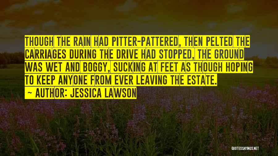 Jessica Lawson Quotes: Though The Rain Had Pitter-pattered, Then Pelted The Carriages During The Drive Had Stopped, The Ground Was Wet And Boggy,