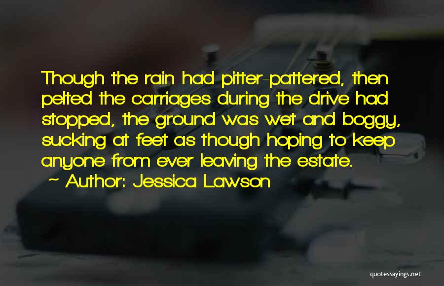 Jessica Lawson Quotes: Though The Rain Had Pitter-pattered, Then Pelted The Carriages During The Drive Had Stopped, The Ground Was Wet And Boggy,