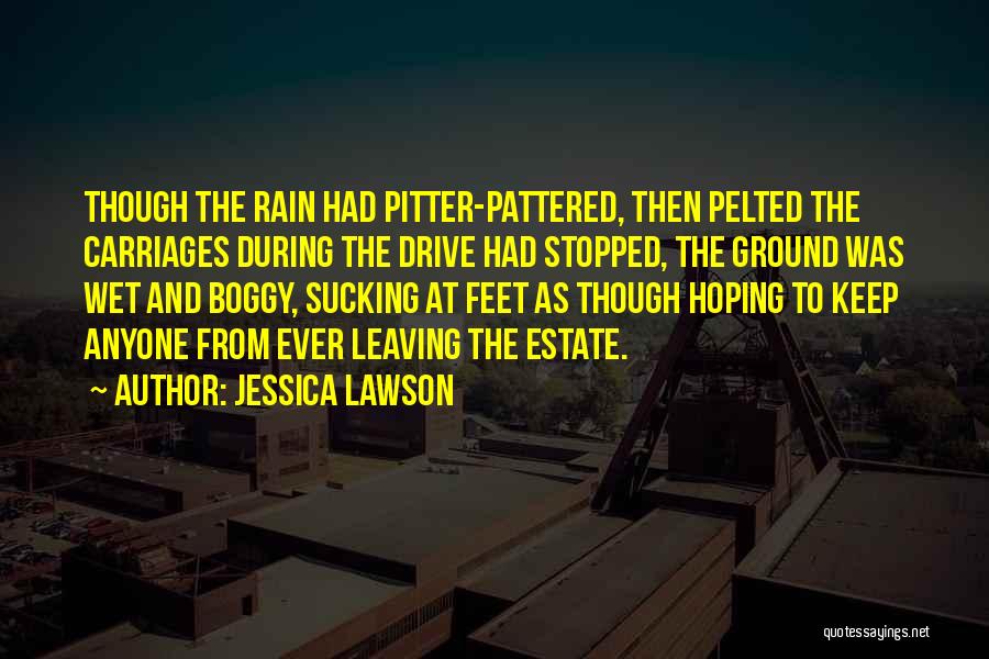 Jessica Lawson Quotes: Though The Rain Had Pitter-pattered, Then Pelted The Carriages During The Drive Had Stopped, The Ground Was Wet And Boggy,