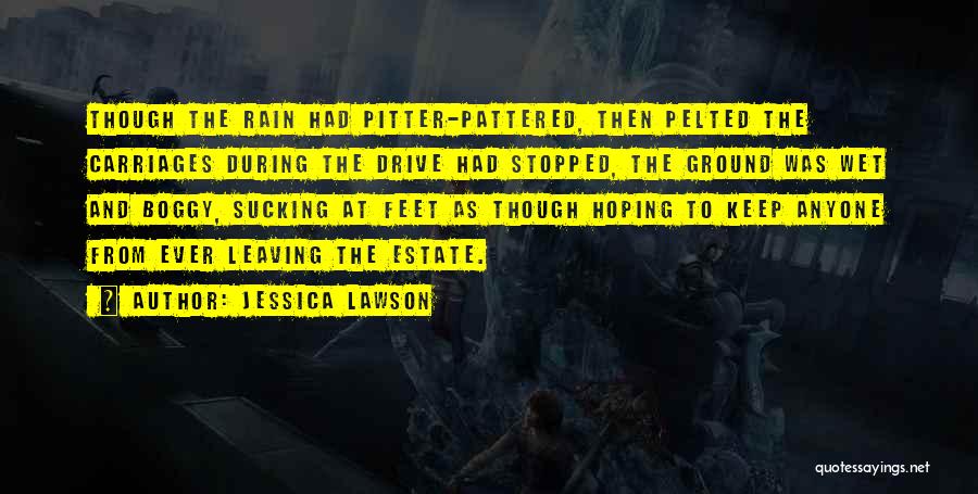 Jessica Lawson Quotes: Though The Rain Had Pitter-pattered, Then Pelted The Carriages During The Drive Had Stopped, The Ground Was Wet And Boggy,