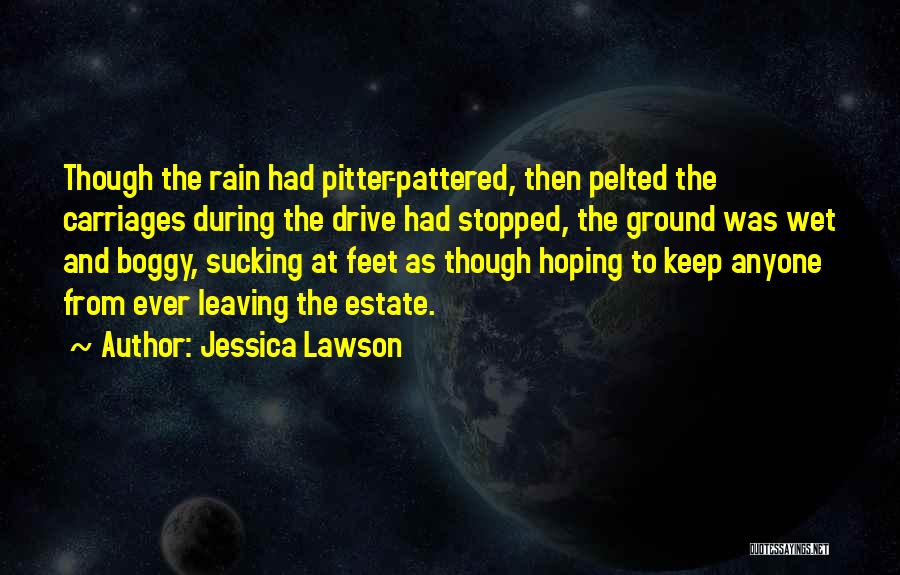 Jessica Lawson Quotes: Though The Rain Had Pitter-pattered, Then Pelted The Carriages During The Drive Had Stopped, The Ground Was Wet And Boggy,