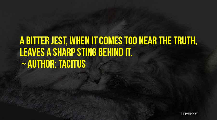 Tacitus Quotes: A Bitter Jest, When It Comes Too Near The Truth, Leaves A Sharp Sting Behind It.