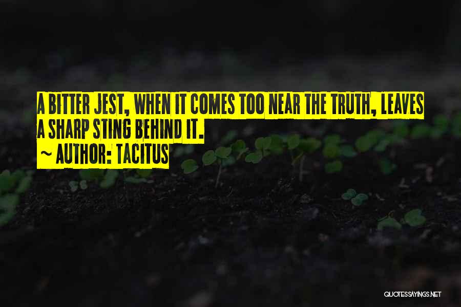 Tacitus Quotes: A Bitter Jest, When It Comes Too Near The Truth, Leaves A Sharp Sting Behind It.