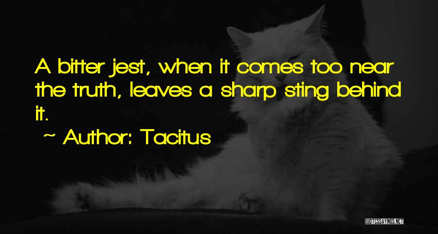 Tacitus Quotes: A Bitter Jest, When It Comes Too Near The Truth, Leaves A Sharp Sting Behind It.