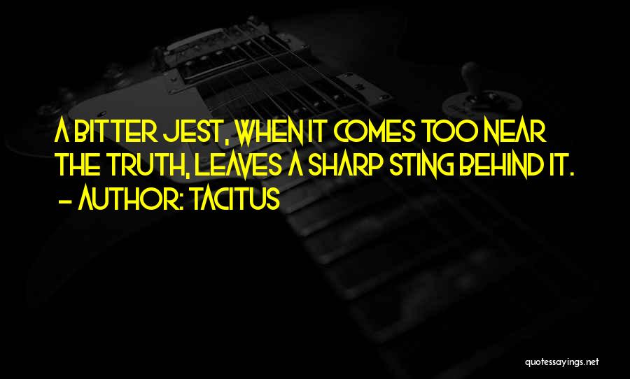 Tacitus Quotes: A Bitter Jest, When It Comes Too Near The Truth, Leaves A Sharp Sting Behind It.