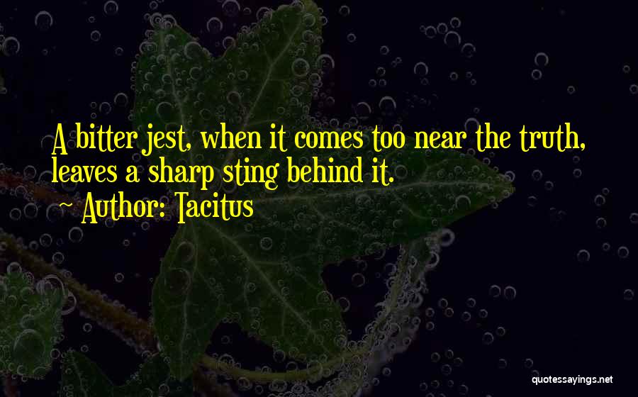 Tacitus Quotes: A Bitter Jest, When It Comes Too Near The Truth, Leaves A Sharp Sting Behind It.