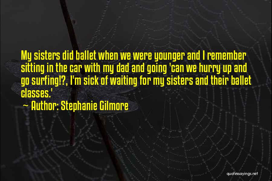 Stephanie Gilmore Quotes: My Sisters Did Ballet When We Were Younger And I Remember Sitting In The Car With My Dad And Going