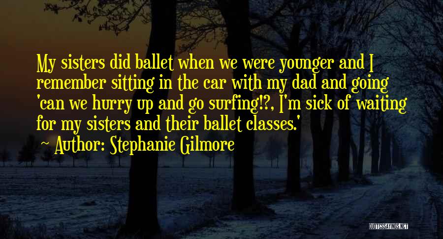 Stephanie Gilmore Quotes: My Sisters Did Ballet When We Were Younger And I Remember Sitting In The Car With My Dad And Going