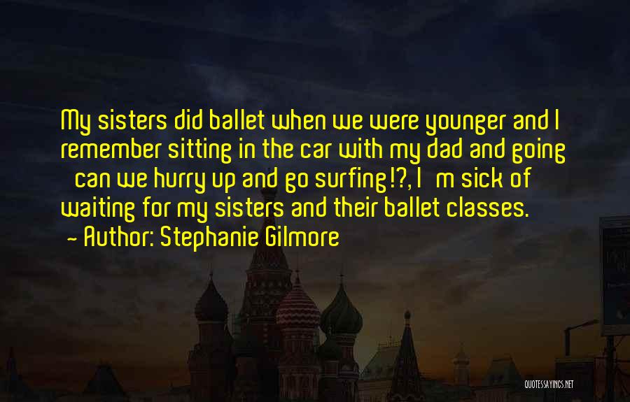 Stephanie Gilmore Quotes: My Sisters Did Ballet When We Were Younger And I Remember Sitting In The Car With My Dad And Going