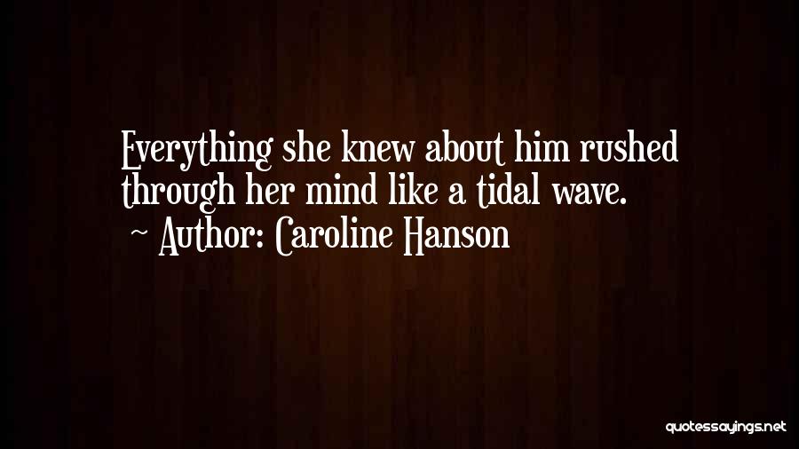 Caroline Hanson Quotes: Everything She Knew About Him Rushed Through Her Mind Like A Tidal Wave.