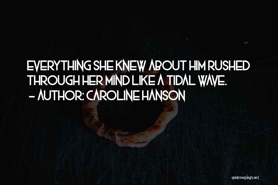 Caroline Hanson Quotes: Everything She Knew About Him Rushed Through Her Mind Like A Tidal Wave.