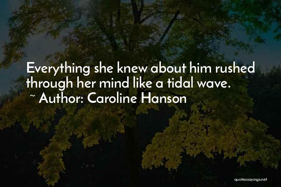 Caroline Hanson Quotes: Everything She Knew About Him Rushed Through Her Mind Like A Tidal Wave.