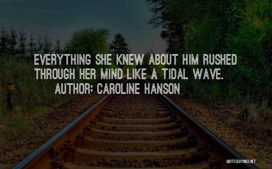 Caroline Hanson Quotes: Everything She Knew About Him Rushed Through Her Mind Like A Tidal Wave.