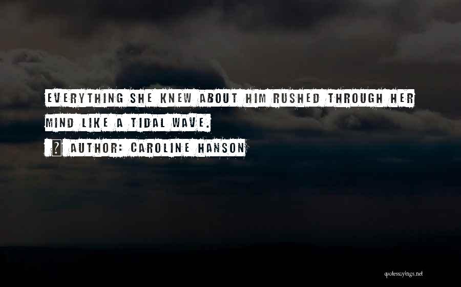 Caroline Hanson Quotes: Everything She Knew About Him Rushed Through Her Mind Like A Tidal Wave.
