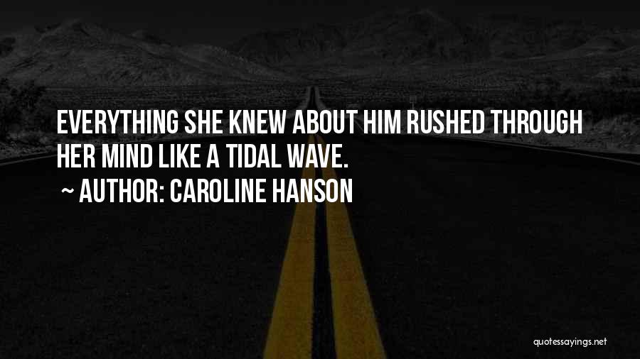 Caroline Hanson Quotes: Everything She Knew About Him Rushed Through Her Mind Like A Tidal Wave.