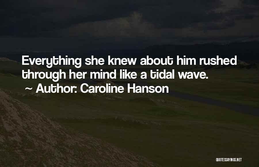 Caroline Hanson Quotes: Everything She Knew About Him Rushed Through Her Mind Like A Tidal Wave.