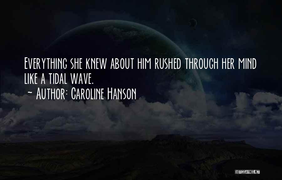 Caroline Hanson Quotes: Everything She Knew About Him Rushed Through Her Mind Like A Tidal Wave.