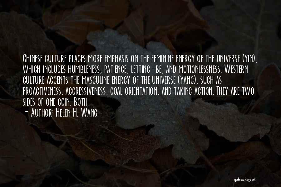 Helen H. Wang Quotes: Chinese Culture Places More Emphasis On The Feminine Energy Of The Universe (yin), Which Includes Humbleness, Patience, Letting-be, And Motionlessness.