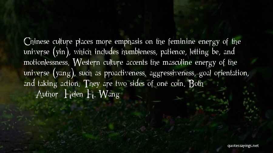 Helen H. Wang Quotes: Chinese Culture Places More Emphasis On The Feminine Energy Of The Universe (yin), Which Includes Humbleness, Patience, Letting-be, And Motionlessness.