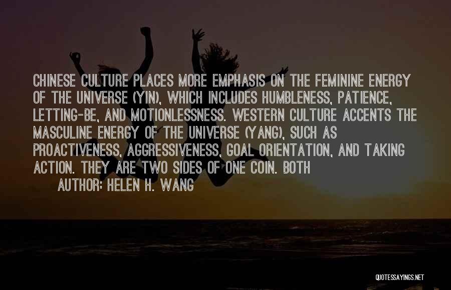 Helen H. Wang Quotes: Chinese Culture Places More Emphasis On The Feminine Energy Of The Universe (yin), Which Includes Humbleness, Patience, Letting-be, And Motionlessness.