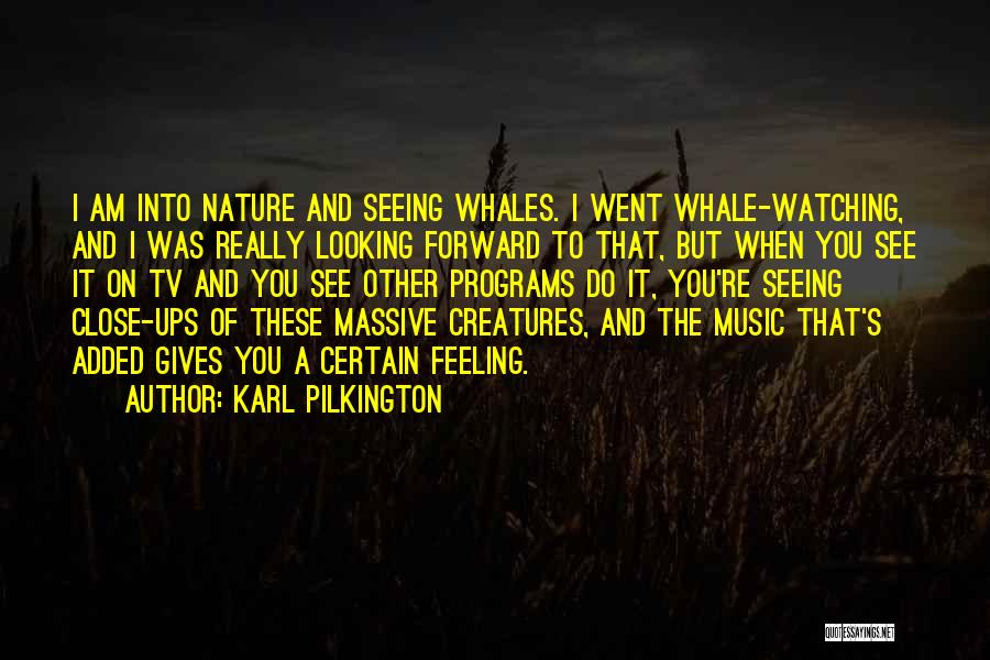 Karl Pilkington Quotes: I Am Into Nature And Seeing Whales. I Went Whale-watching, And I Was Really Looking Forward To That, But When