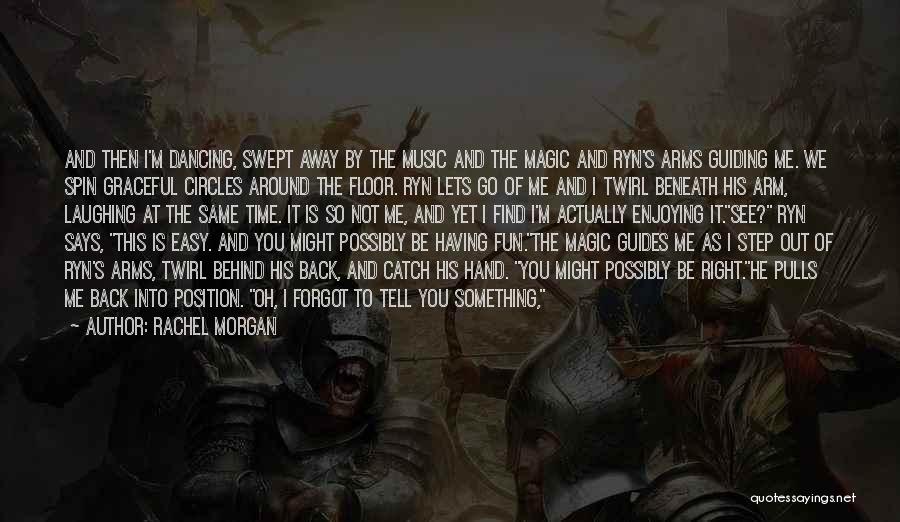 Rachel Morgan Quotes: And Then I'm Dancing, Swept Away By The Music And The Magic And Ryn's Arms Guiding Me. We Spin Graceful