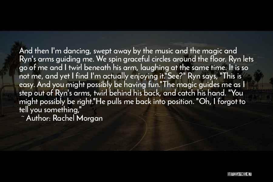 Rachel Morgan Quotes: And Then I'm Dancing, Swept Away By The Music And The Magic And Ryn's Arms Guiding Me. We Spin Graceful