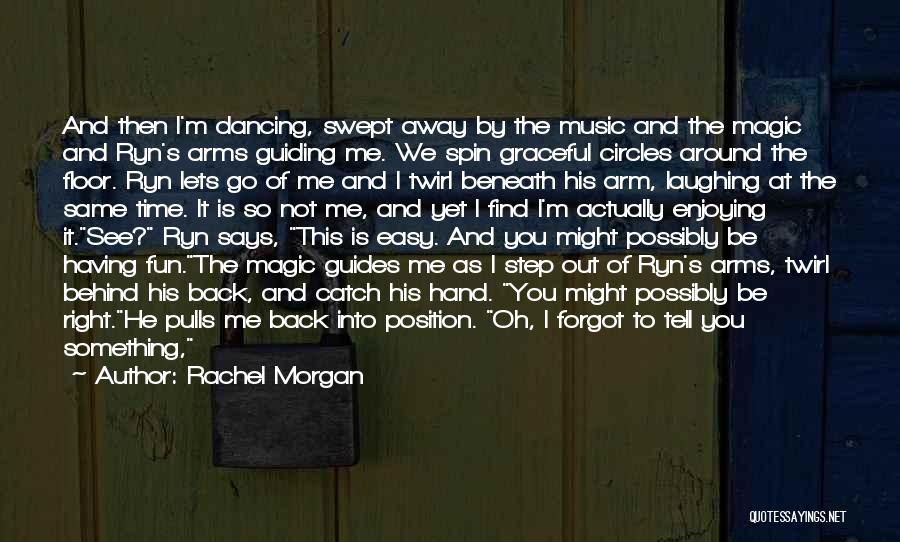 Rachel Morgan Quotes: And Then I'm Dancing, Swept Away By The Music And The Magic And Ryn's Arms Guiding Me. We Spin Graceful