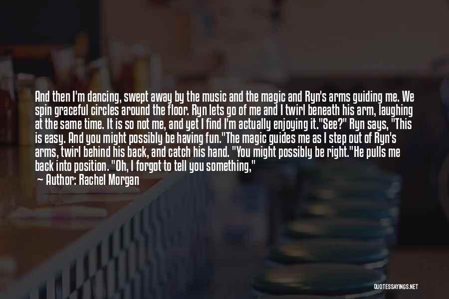 Rachel Morgan Quotes: And Then I'm Dancing, Swept Away By The Music And The Magic And Ryn's Arms Guiding Me. We Spin Graceful