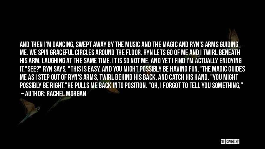 Rachel Morgan Quotes: And Then I'm Dancing, Swept Away By The Music And The Magic And Ryn's Arms Guiding Me. We Spin Graceful